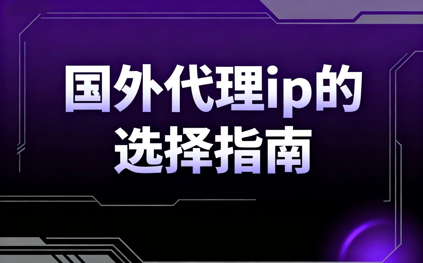 新手必读！国外代理ip如何获取？国外代理ip的选择指南