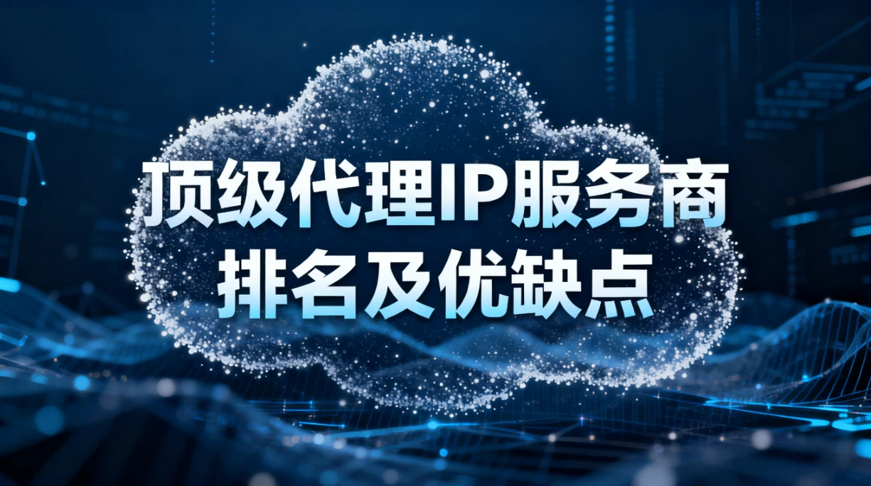 代理IP趋势 | 顶级代理IP服务商排名及优缺点揭晓