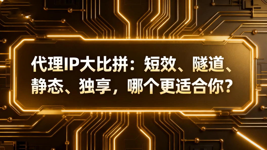 代理IP大比拼：短效、隧道、静态、独享，哪个更适合你？