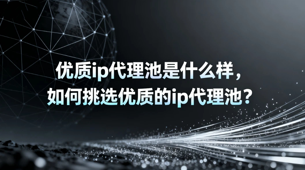 优质ip代理池是什么样，如何挑选优质的ip代理池？