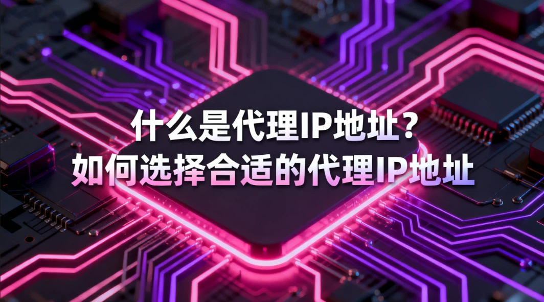 什么是代理IP地址？如何选择合适的代理IP地址