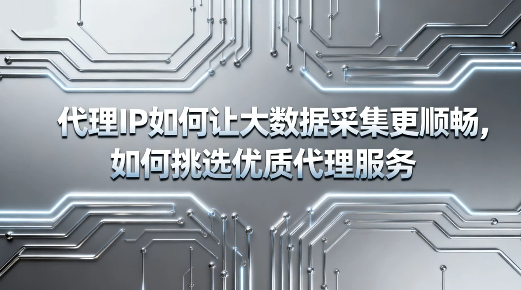 代理IP如何让大数据采集更顺畅,如何挑选优质代理服务