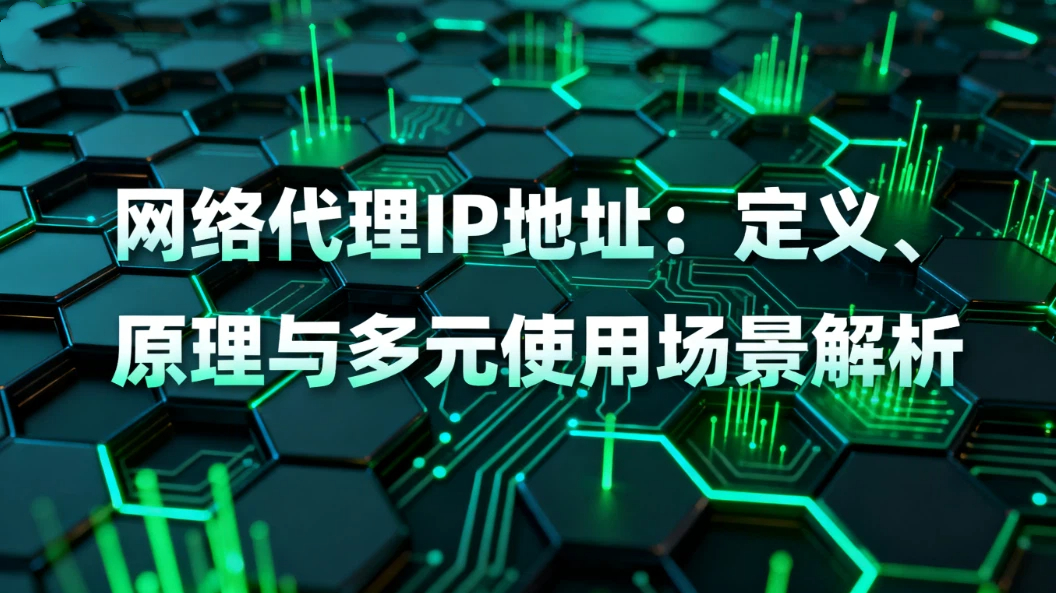 网络代理IP地址：定义、原理与多元使用场景解析