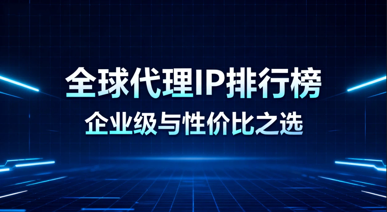 2026年趋势|全球代理IP排行榜：企业级与性价比之选