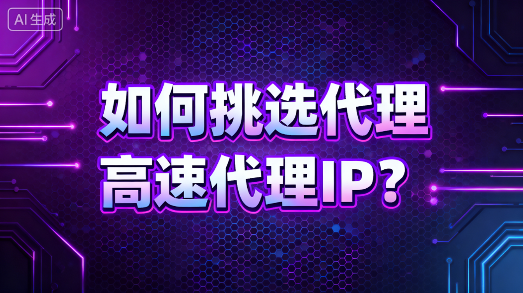 代理高速代理IP挑选指南，如何挑选代理高速代理IP？