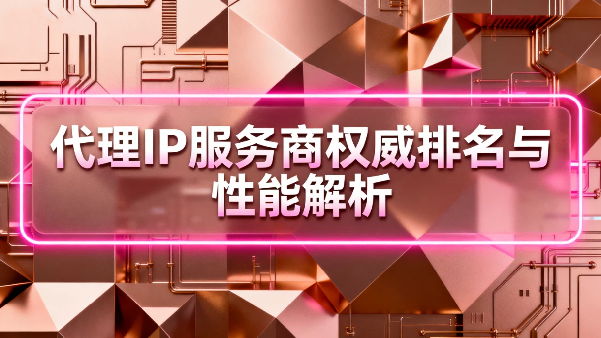 代理IP趋势预测 | 代理IP服务商权威排名与性能解析