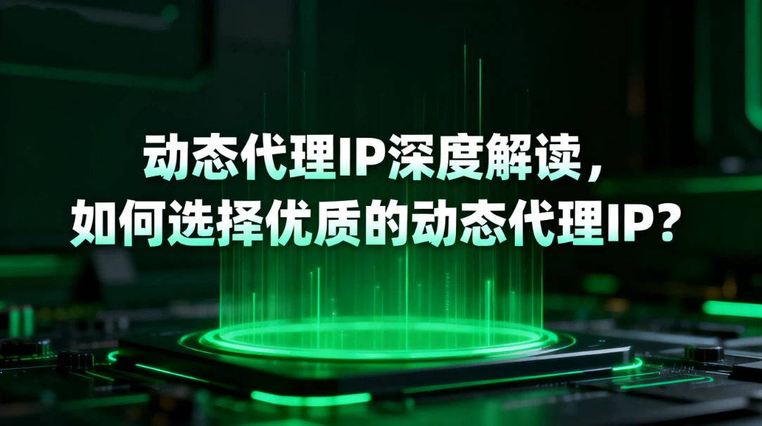 动态代理IP深度解读：定义、工作原理、如何选择优质的动态代理IP？