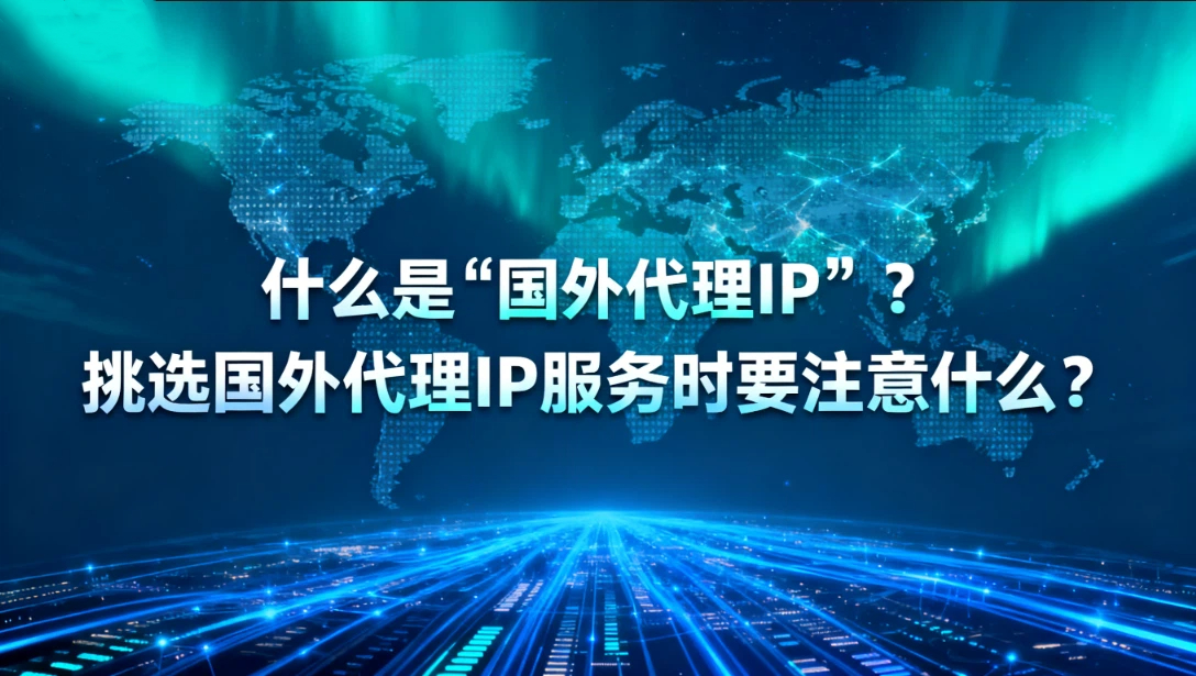 什么是“国外代理IP”？挑选国外代理IP服务时要注意什么？