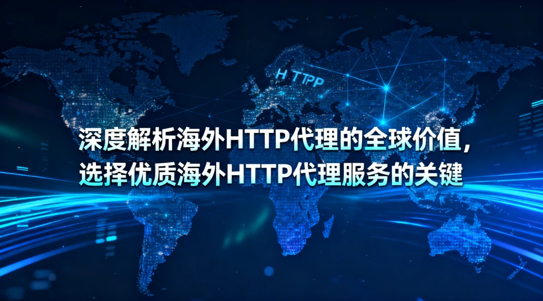 深度解析海外HTTP代理的全球价值，选择优质海外HTTP代理服务的关键