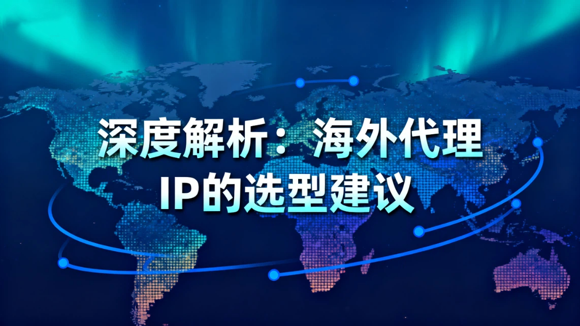 深度解析：海外代理IP的定义，海外代理IP选型建议