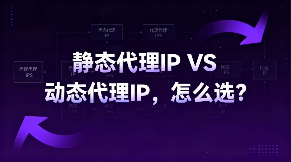 静态代理IP VS 动态代理IP，怎么选？什么时候用静态代理IP？