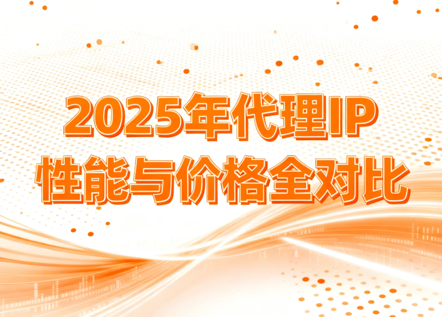 代理ip到底选哪家好？2025年代理IP性能与价格全对比