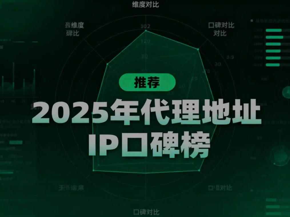 2025年代理地址IP口碑榜：用户真实评价告诉你哪家值得买