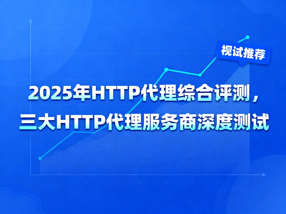 2025年HTTP代理综合评测，三大HTTP代理服务商深度测试