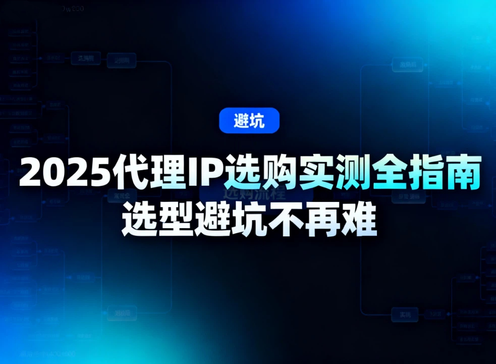 2025代理IP选购实测全指南，选型避坑不再难