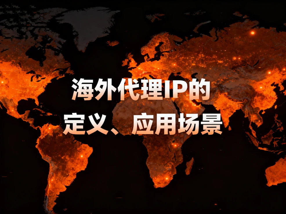 海外代理IP深度解析：海外代理IP的定义、应用场景