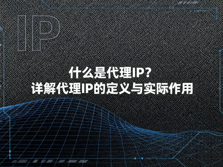 代理IP全解析：什么是代理IP？详解代理IP的定义与实际作用