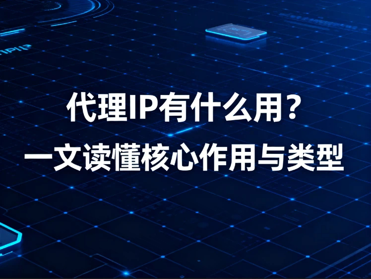 代理IP有什么用？一文读懂核心作用与类型