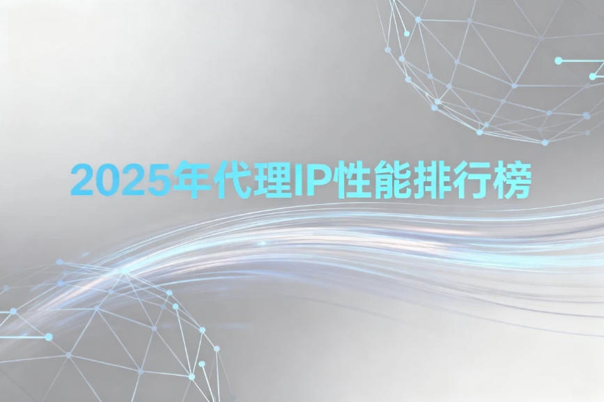 2025年代理IP性能排行榜：企业级优质代理IP