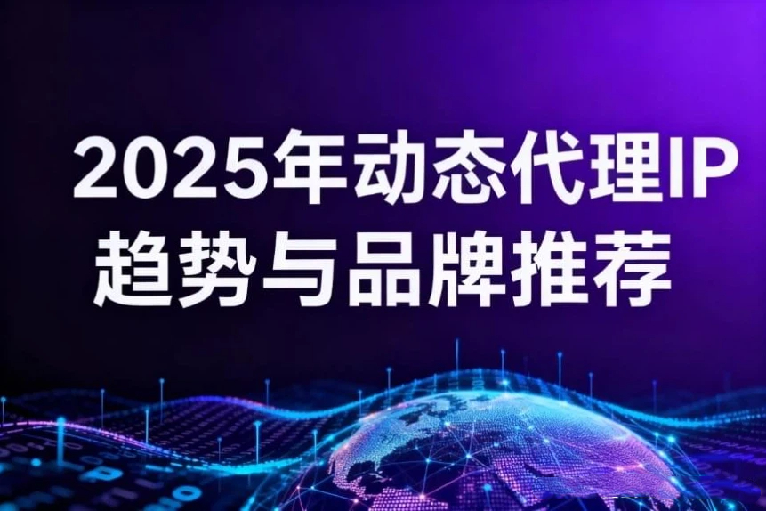 2025年动态代理IP趋势与品牌推荐：最值得信赖的旗舰品牌