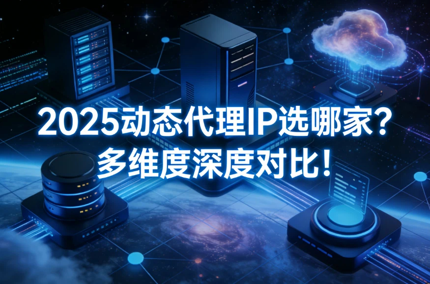2025动态代理IP选哪家？多维度深度对比！