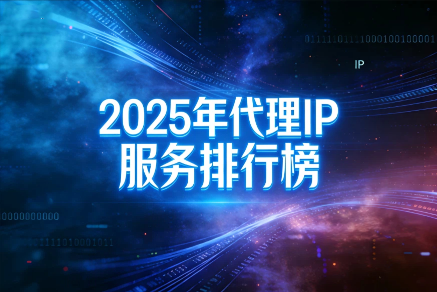 2025年代理IP服务排行榜，三大平台深度横评
