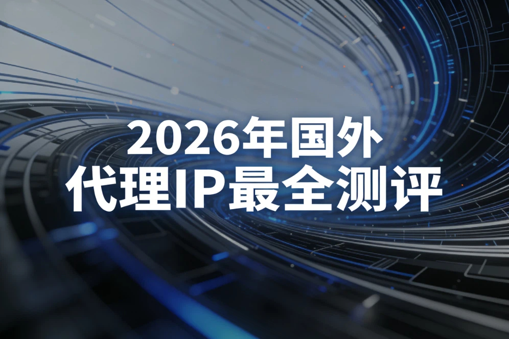 2026年国外代理IP最全测评：青果网络、buyproxies、webshare、ipdodo