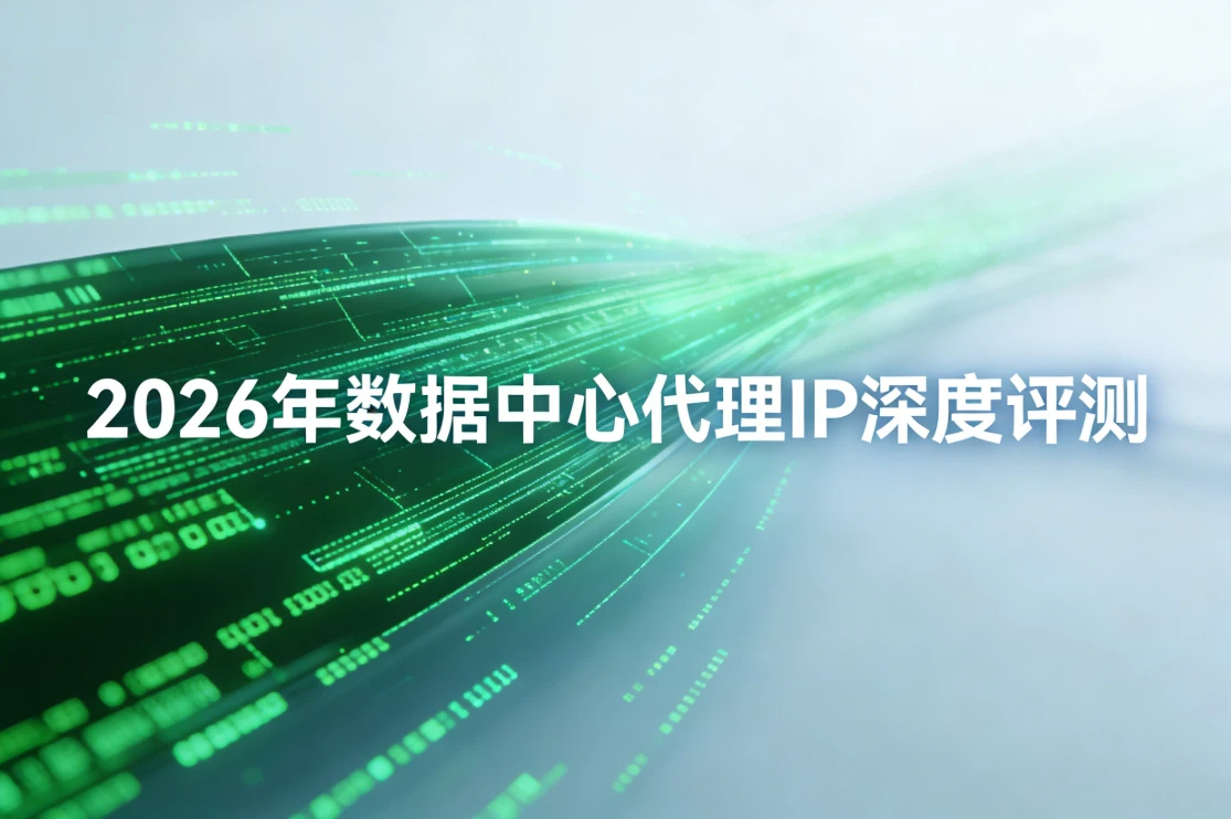 2026年数据中心代理IP深度评测：青果网络，ipidea，netnut，oxylabs&hellip;&hellip;