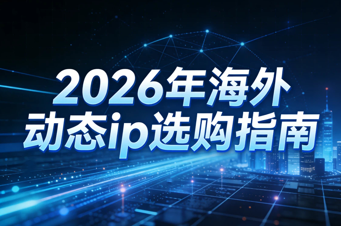 2026年海外动态ip选购指南：速度、价格、带宽&hellip;&hellip;