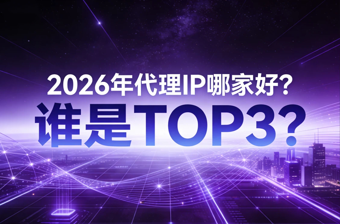 2026年代理IP哪家好？谁是TOP3?