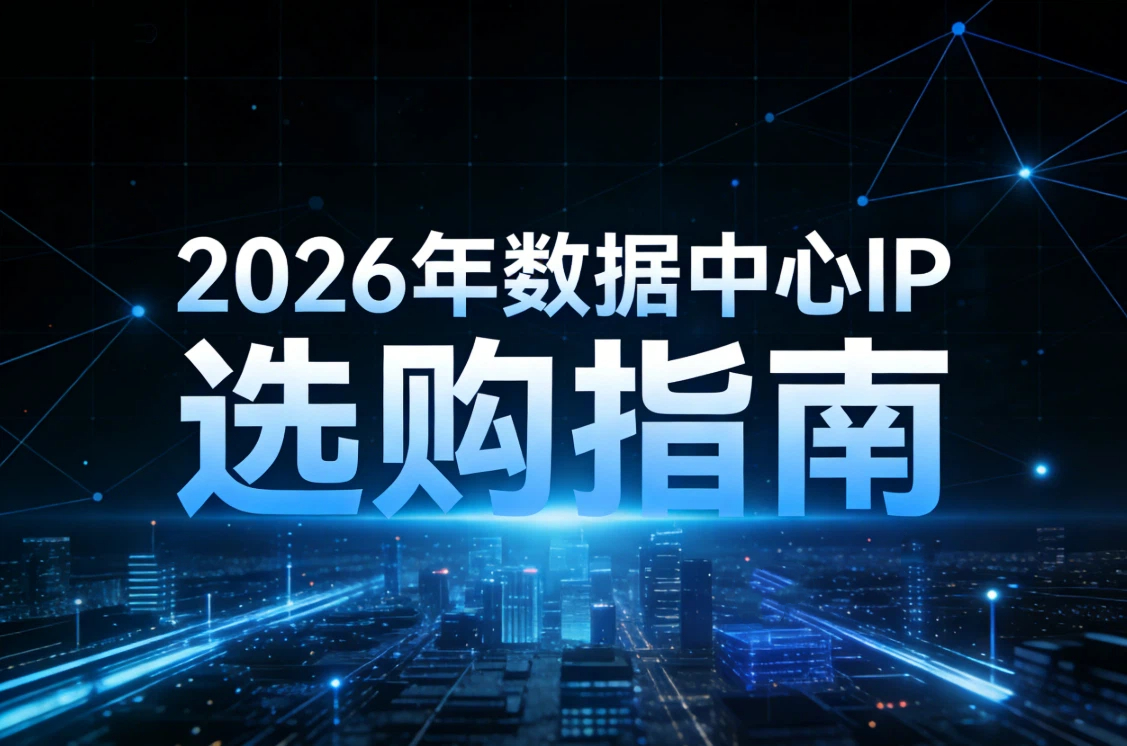 2026年数据中心IP选购指南：ip代理实测对比