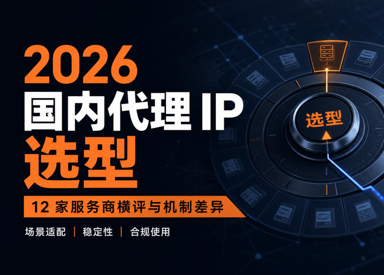 2026国内代理IP选型终极决策：12家服务商的场景适配与机制差异