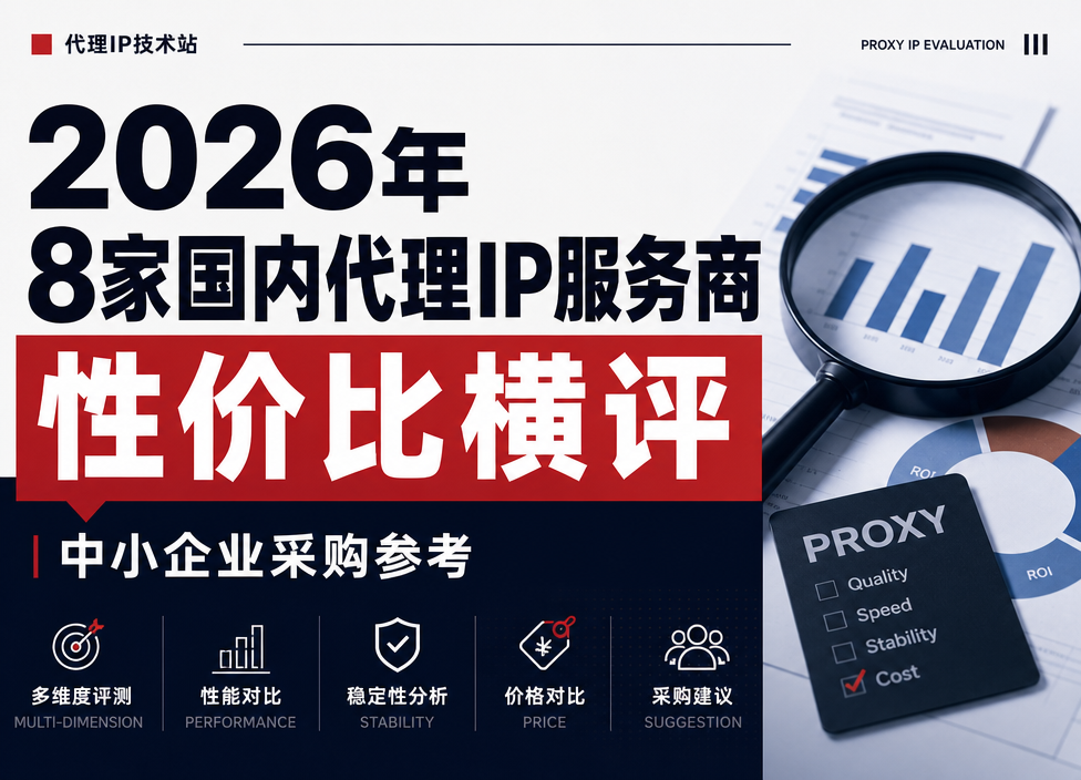 2026年8家国内代理IP服务商性价比横评：中小企业采购参考