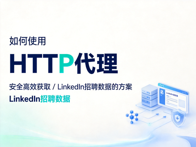 如何使用HTTP代理，安全高效获取LinkedIn招聘数据的方案