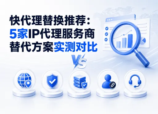 快代理替换推荐：5家IP代理服务商替代方案实测对比