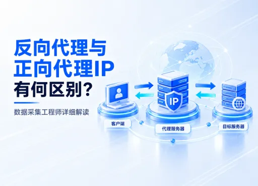 反向代理与正向代理IP有何区别？数据采集工程师详细解读