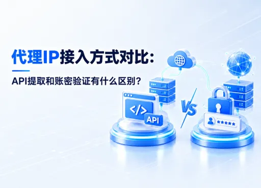 2026年代理IP接入方式对比：API提取和账密验证有什么区别？