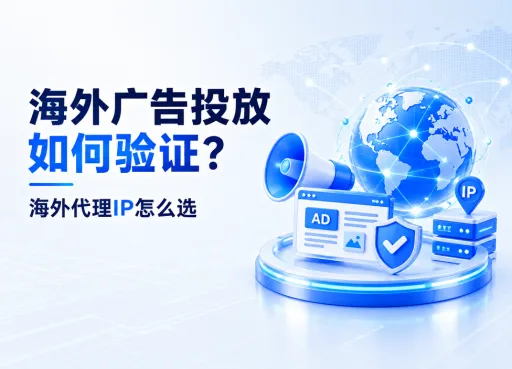 海外广告投放如何验证？海外代理IP怎么选