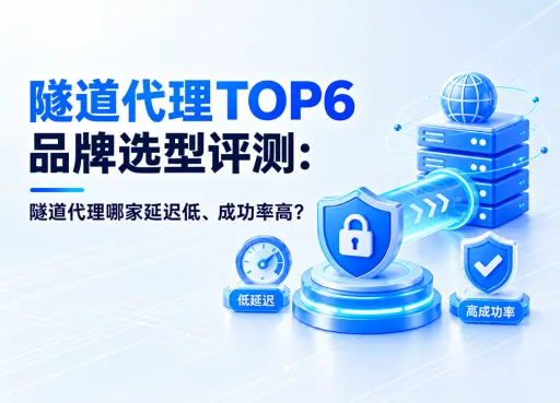 隧道代理TOP6品牌选型评测：隧道代理哪家延迟低、成功率高？
