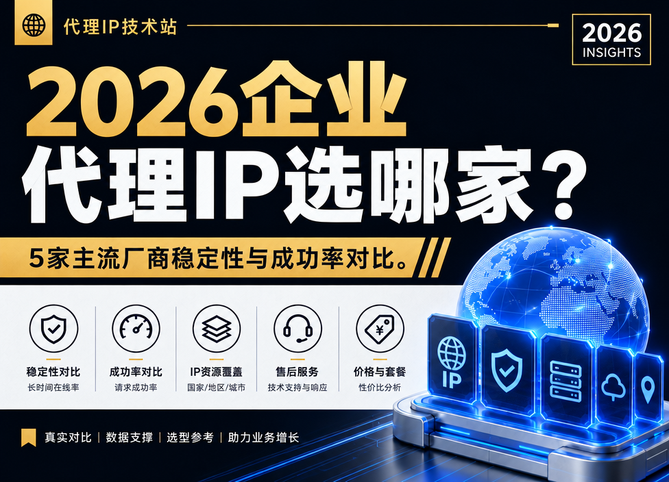 2026企业代理IP选哪家？5家主流厂商稳定性与成功率对比