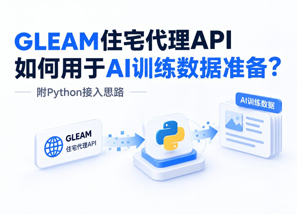 GLEAM住宅代理API如何用于AI训练数据准备？附Python接入思路