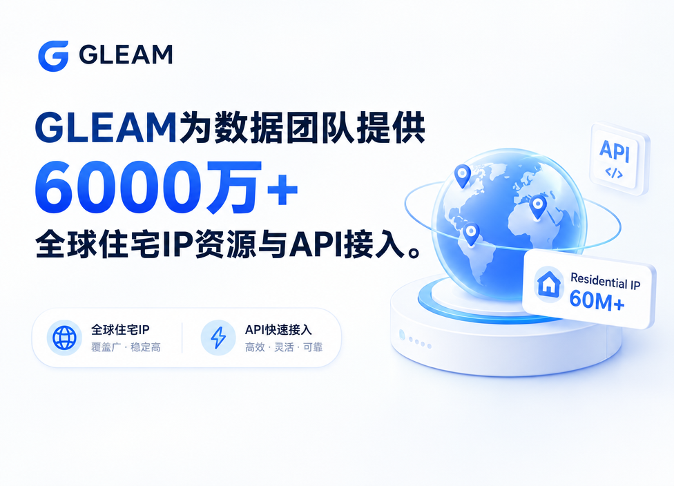 GLEAM为数据团队提供6000万+全球住宅IP资源与API接入